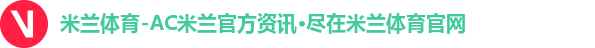 米兰体育-AC米兰官方资讯·尽在米兰体育官网